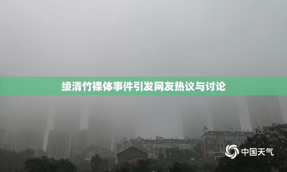 绫清竹裸体事件引发网友热议与讨论