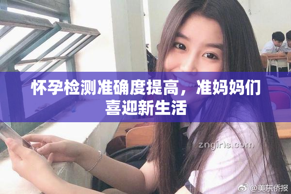 怀孕检测准确度提高，准妈妈们喜迎新生活