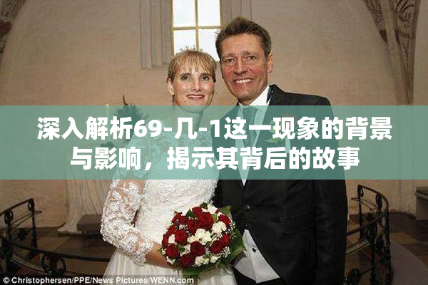深入解析69-几-1这一现象的背景与影响，揭示其背后的故事