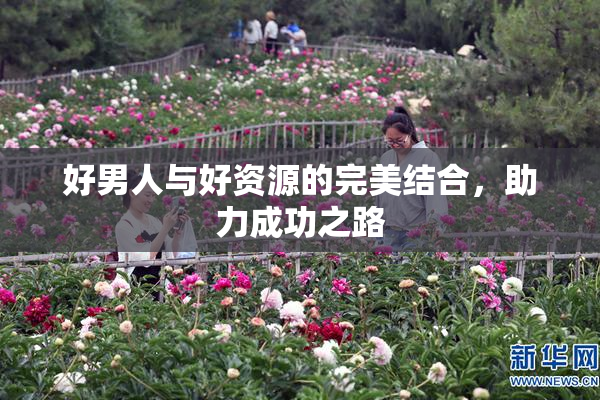 好男人与好资源的完美结合，助力成功之路