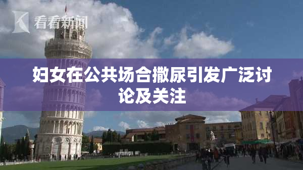 妇女在公共场合撒尿引发广泛讨论及关注