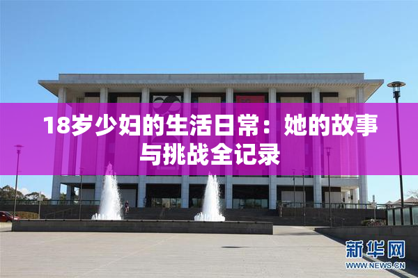 18岁少妇的生活日常：她的故事与挑战全记录