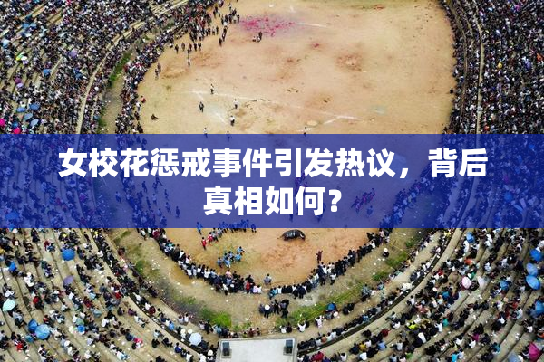 女校花惩戒事件引发热议，背后真相如何？
