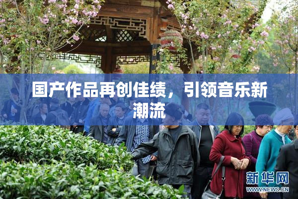 国产作品再创佳绩，引领音乐新潮流