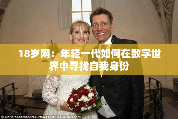 18岁网：年轻一代如何在数字世界中寻找自我身份