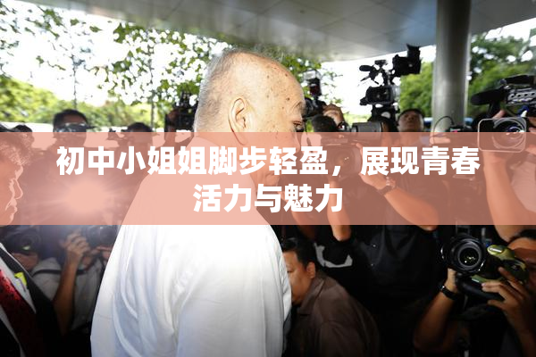 初中小姐姐脚步轻盈，展现青春活力与魅力