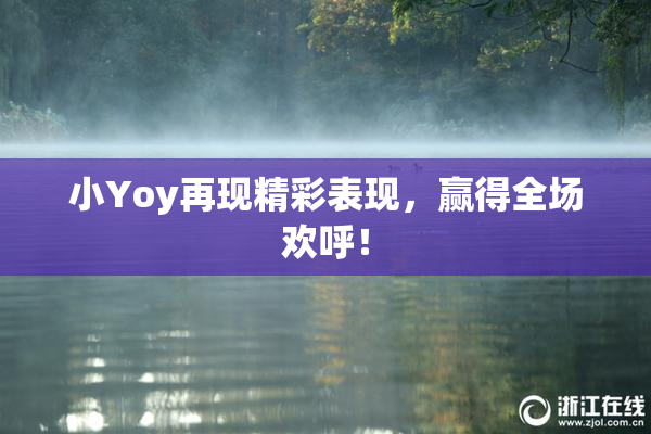 小Yoy再现精彩表现，赢得全场欢呼！