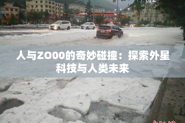 人与ZO00的奇妙碰撞：探索外星科技与人类未来