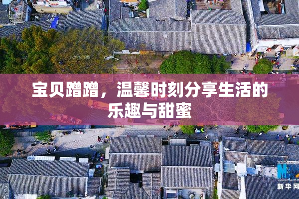 宝贝蹭蹭，温馨时刻分享生活的乐趣与甜蜜