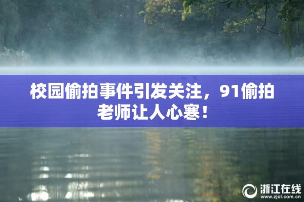 校园偷拍事件引发关注，91偷拍老师让人心寒！