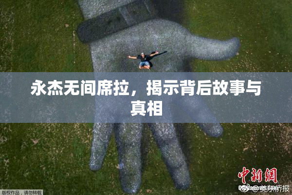 永杰无间席拉，揭示背后故事与真相