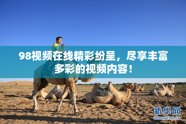 98视频在线精彩纷呈，尽享丰富多彩的视频内容！