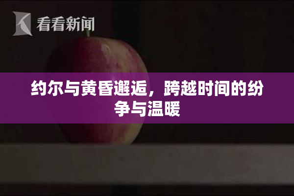 约尔与黄昏邂逅，跨越时间的纷争与温暖