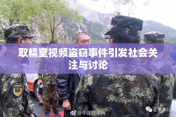取精室视频盗窃事件引发社会关注与讨论