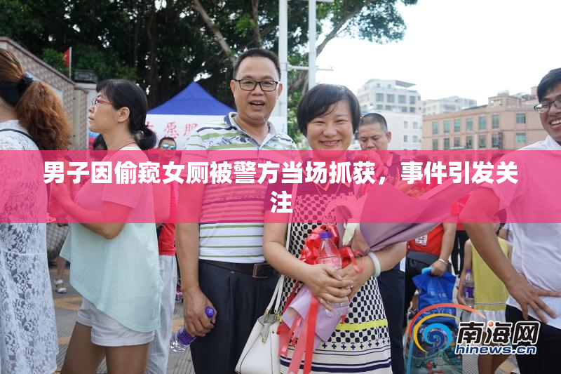 男子因偷窥女厕被警方当场抓获，事件引发关注