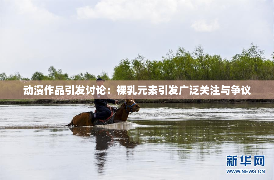 动漫作品引发讨论：裸乳元素引发广泛关注与争议