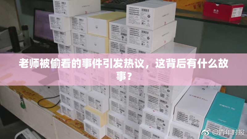 老师被偷看的事件引发热议，这背后有什么故事？