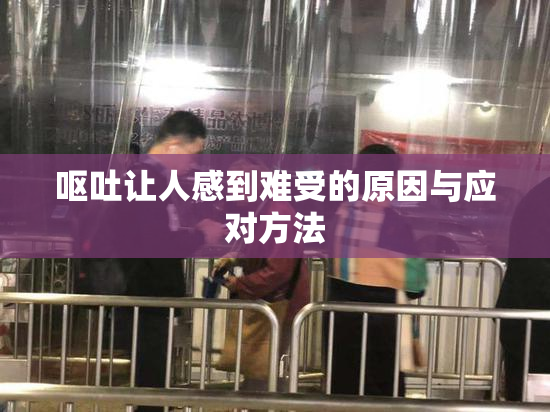 呕吐让人感到难受的原因与应对方法