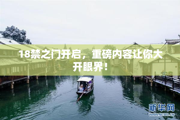 18禁之门开启，重磅内容让你大开眼界！