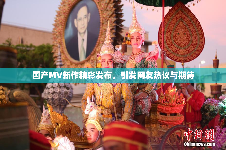 国产MV新作精彩发布，引发网友热议与期待