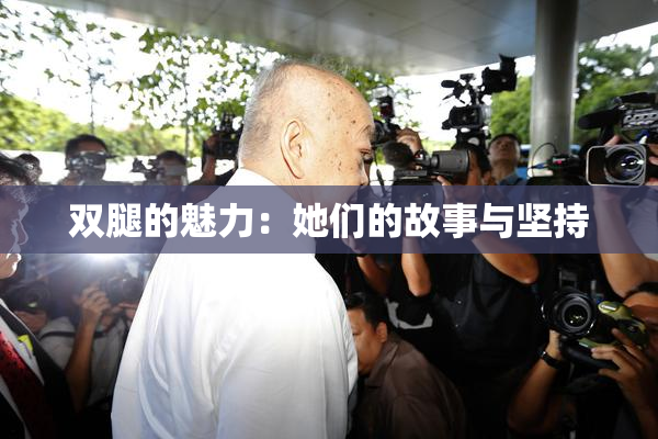 双腿的魅力：她们的故事与坚持
