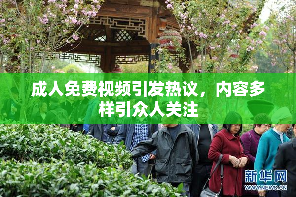 成人免费视频引发热议，内容多样引众人关注