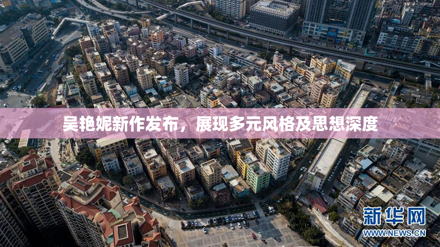 吴艳妮新作发布，展现多元风格及思想深度