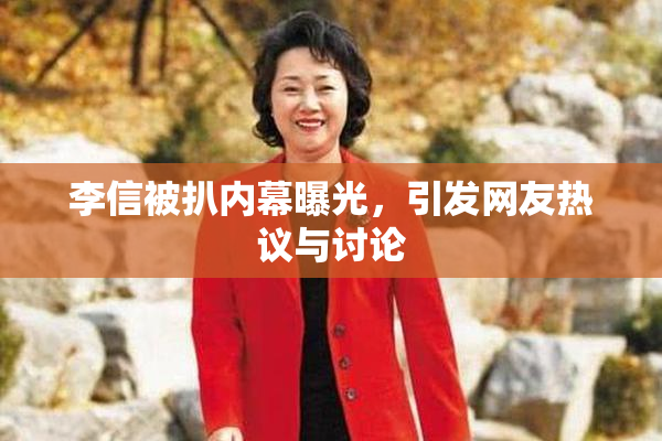 李信被扒内幕曝光，引发网友热议与讨论