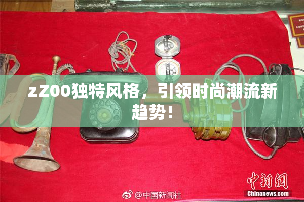 zZ00独特风格，引领时尚潮流新趋势！