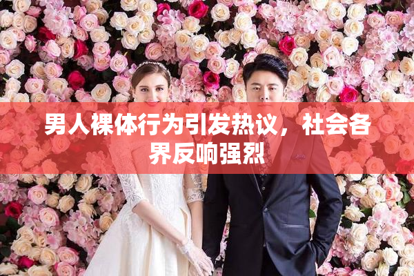 男人裸体行为引发热议，社会各界反响强烈