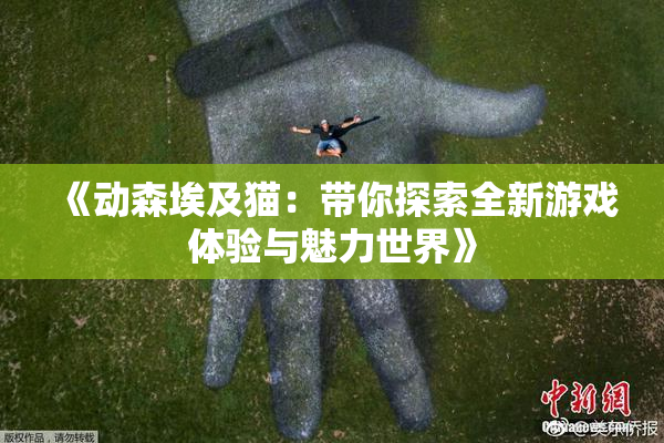 《动森埃及猫：带你探索全新游戏体验与魅力世界》