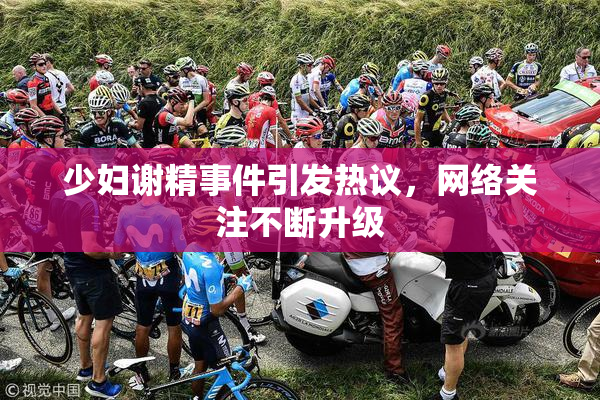 少妇谢精事件引发热议，网络关注不断升级
