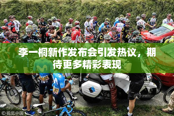 李一桐新作发布会引发热议，期待更多精彩表现