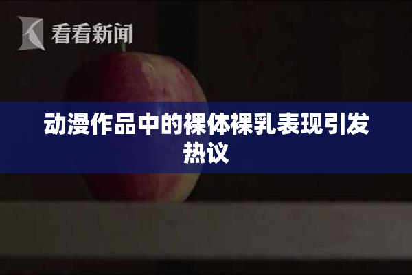 动漫作品中的裸体裸乳表现引发热议