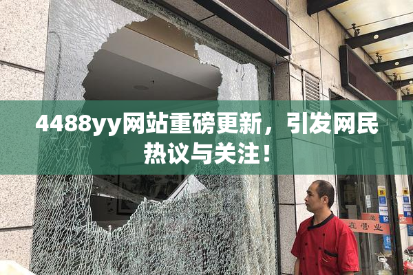 4488yy网站重磅更新，引发网民热议与关注！