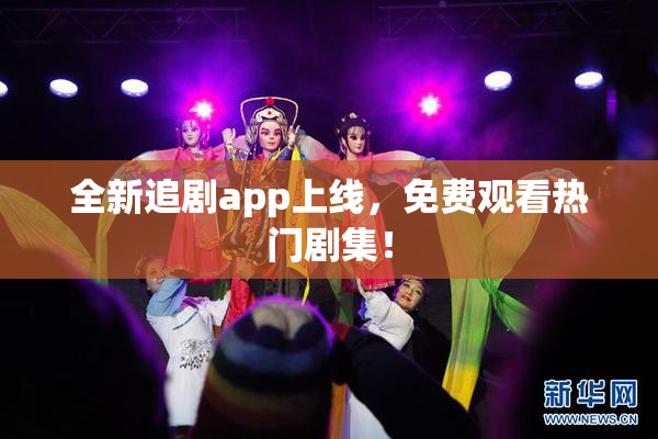 全新追剧app上线，免费观看热门剧集！