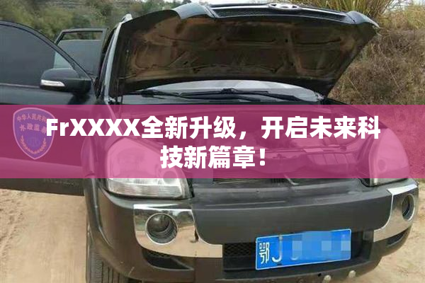 FrXXXX全新升级，开启未来科技新篇章！