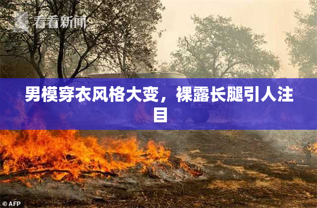 男模穿衣风格大变，裸露长腿引人注目