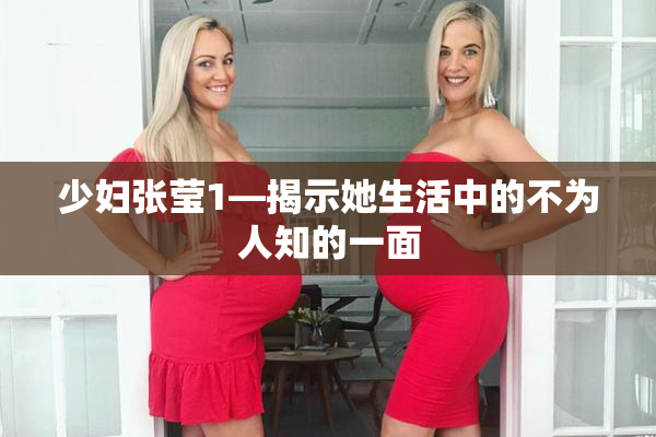 少妇张莹1—揭示她生活中的不为人知的一面