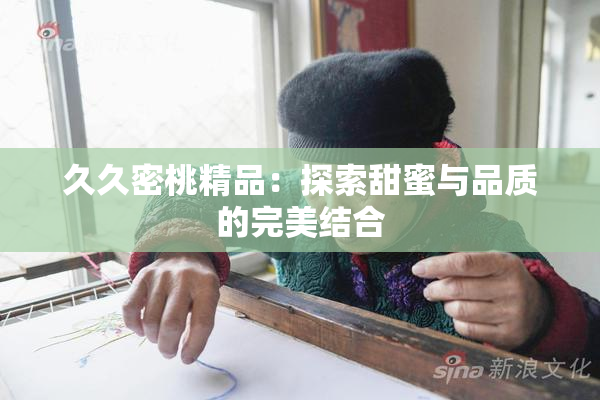 久久密桃精品：探索甜蜜与品质的完美结合