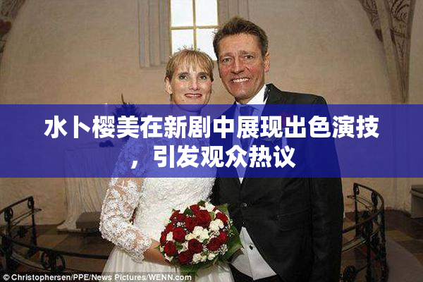 水卜樱美在新剧中展现出色演技，引发观众热议