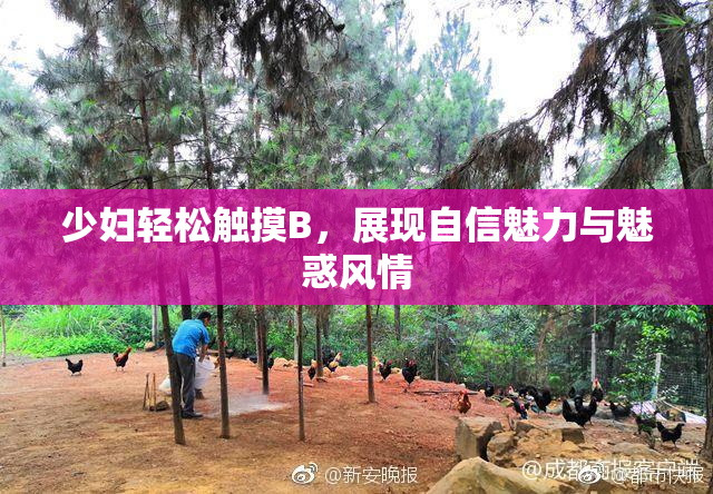 少妇轻松触摸B，展现自信魅力与魅惑风情
