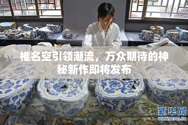 椎名空引领潮流，万众期待的神秘新作即将发布