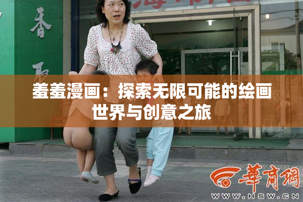 羞羞漫画：探索无限可能的绘画世界与创意之旅