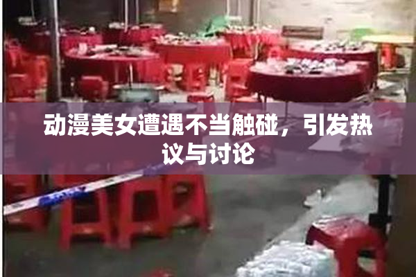 动漫美女遭遇不当触碰，引发热议与讨论