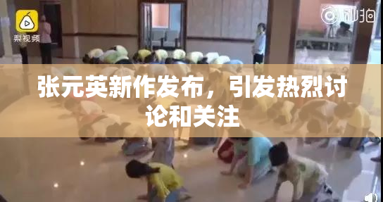 张元英新作发布，引发热烈讨论和关注
