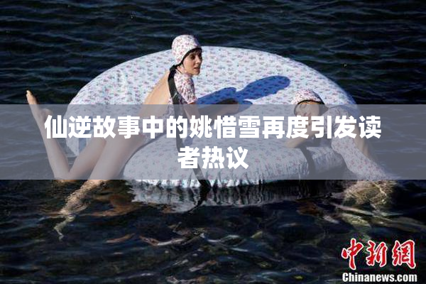 仙逆故事中的姚惜雪再度引发读者热议