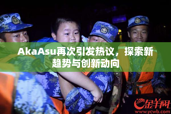 AkaAsu再次引发热议，探索新趋势与创新动向