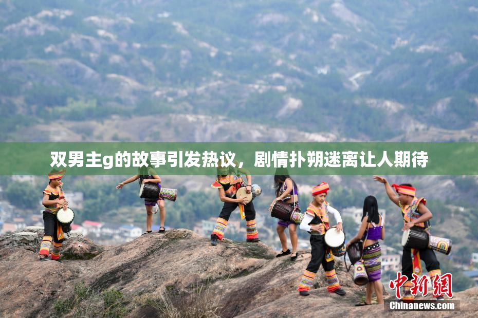 双男主g的故事引发热议，剧情扑朔迷离让人期待