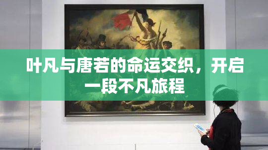 叶凡与唐若的命运交织，开启一段不凡旅程